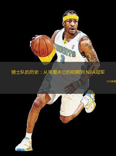 骑士队的历史：从克里夫兰的初期到 NBA冠军